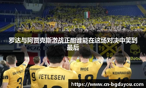 罗达与阿贾克斯激战正酣谁能在这场对决中笑到最后