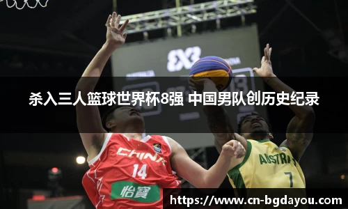 杀入三人篮球世界杯8强 中国男队创历史纪录